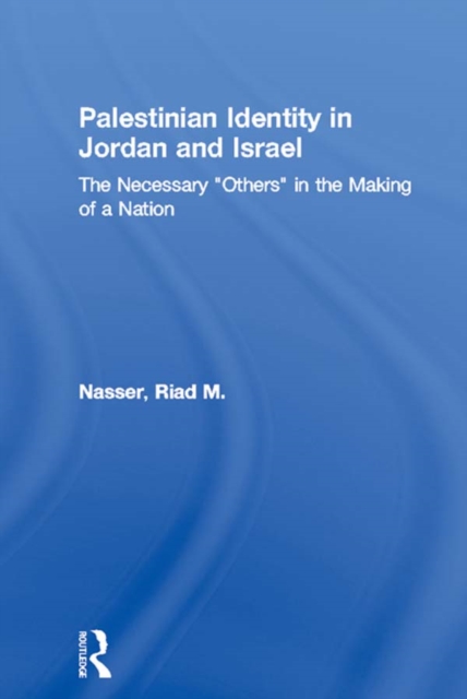 Palestinian Identity in Jordan and Israel : The Necessary "Others" in the Making of a Nation, EPUB eBook