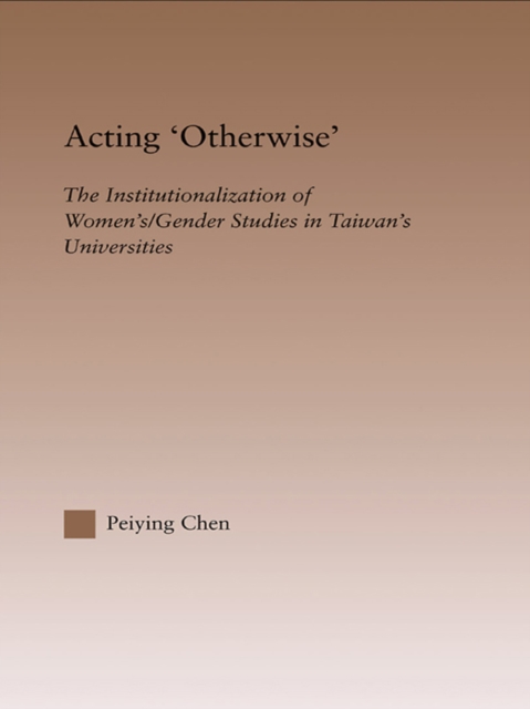 Acting Otherwise : The Institutionalization of Women's / Gender Studies in Taiwan's Universities, EPUB eBook