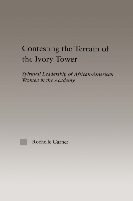 Contesting the Terrain of the Ivory Tower : Spiritual Leadership of African American Women in the Academy, PDF eBook