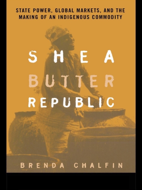 Shea Butter Republic : State Power, Global Markets, and the Making of an Indigenous Commodity, EPUB eBook