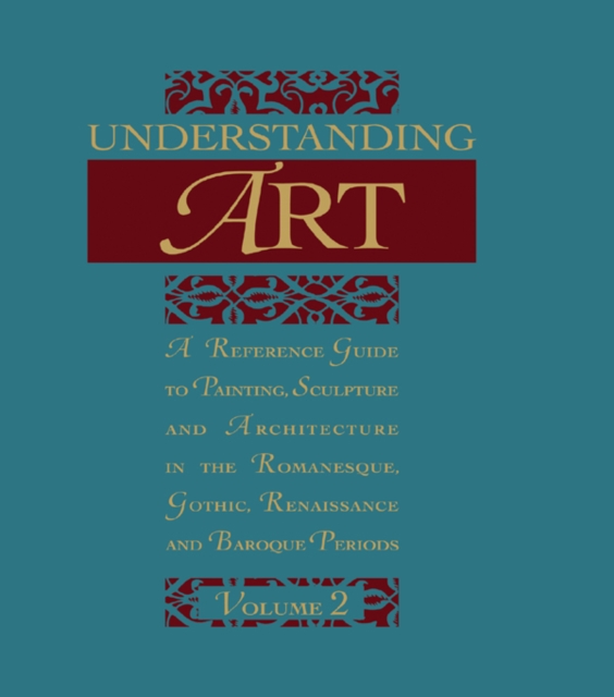 Understanding Art : A Reference Guide to Painting, Sculpture and Architecture in the Romanesque, Gothic, Renaissance and Baroque Periods, PDF eBook