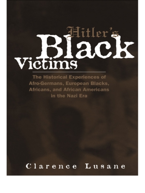 Hitler's Black Victims : The Historical Experiences of European Blacks, Africans and African Americans During the Nazi Era, EPUB eBook
