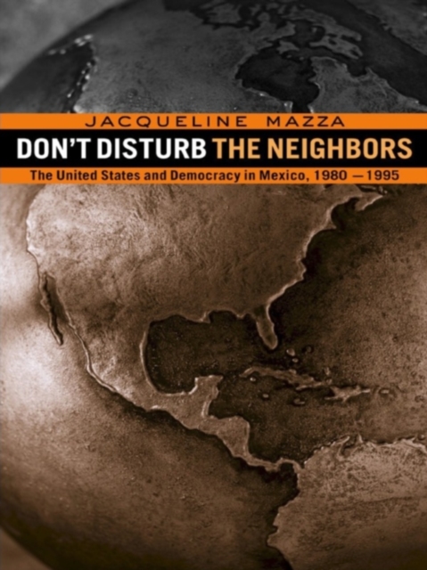 Don't Disturb the Neighbors : The US and Democracy in Mexico, 1980-1995, PDF eBook