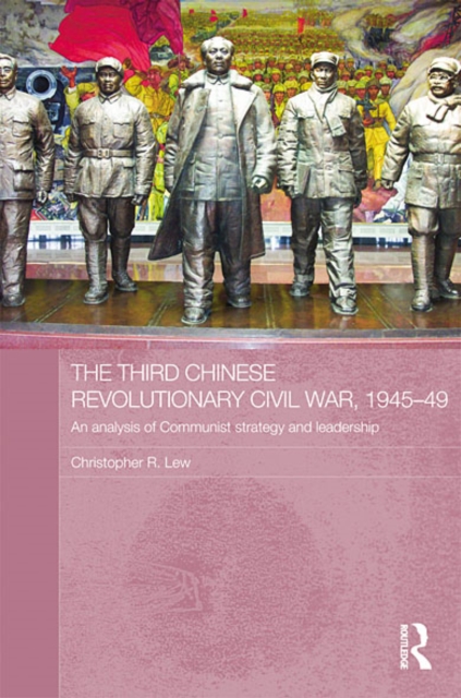 The Third Chinese Revolutionary Civil War, 1945-49 : An Analysis of Communist Strategy and Leadership, EPUB eBook