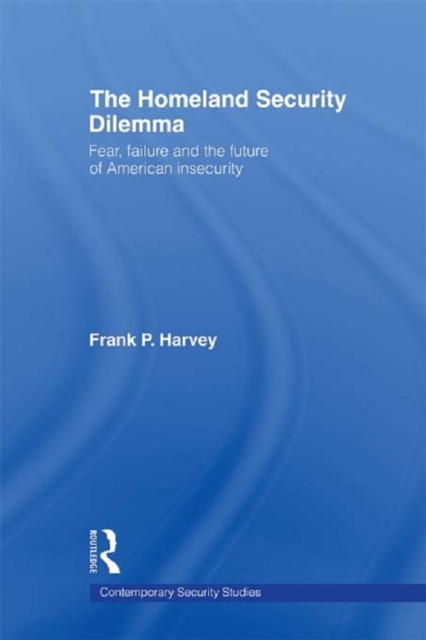 The Homeland Security Dilemma : Fear, Failure and the Future of American Insecurity, EPUB eBook