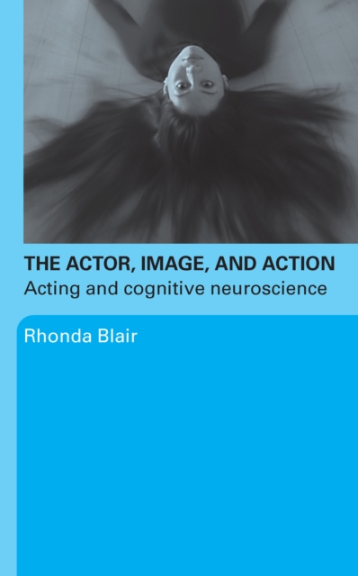 The Actor, Image, and Action : Acting and Cognitive Neuroscience, EPUB eBook