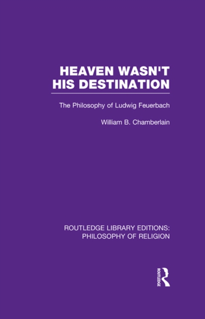 Heaven Wasn't His Destination : The Philosophy of Ludwig Feuerbach, PDF eBook