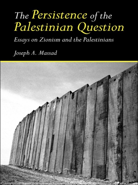 The Persistence of the Palestinian Question : Essays on Zionism and the Palestinians, PDF eBook
