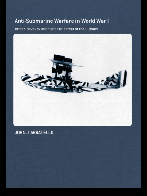 Anti-Submarine Warfare in World War I : British Naval Aviation and the Defeat of the U-Boats, EPUB eBook
