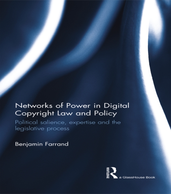 Networks of Power in Digital Copyright Law and Policy : Political Salience, Expertise and the Legislative Process, PDF eBook