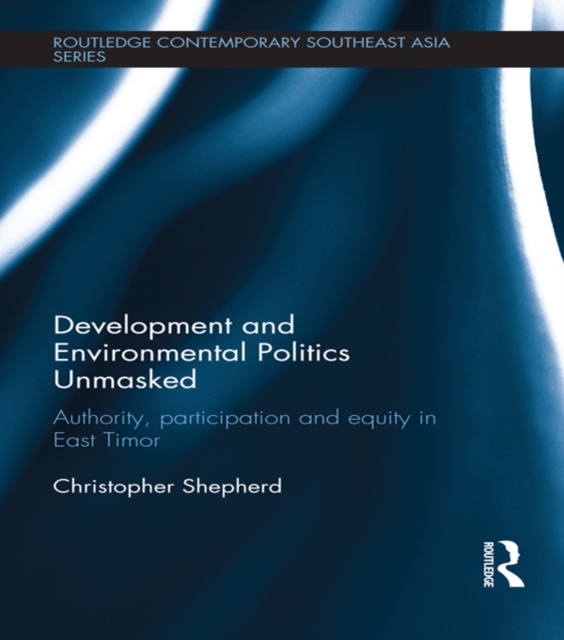Development and Environmental Politics Unmasked : Authority, Participation and Equity in East Timor, PDF eBook