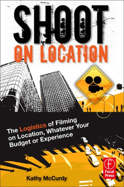Shoot on Location : The Logistics of Filming on Location, Whatever Your Budget or Experience, PDF eBook