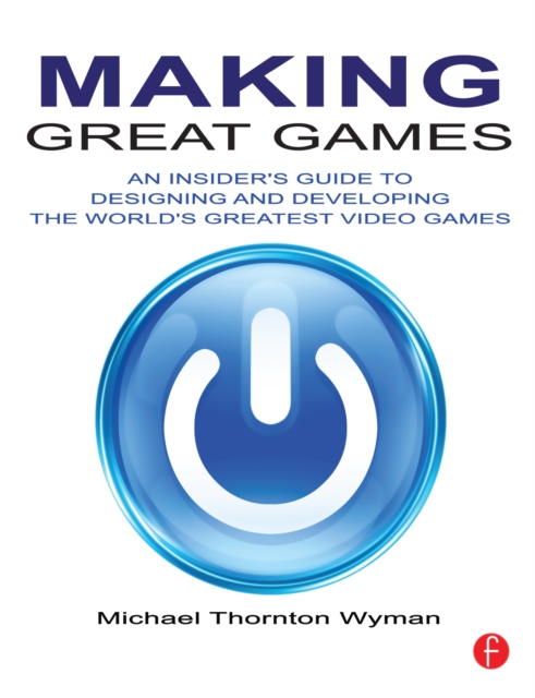 Making Great Games : An Insider's Guide to Designing and Developing the World's Greatest Video Games, PDF eBook