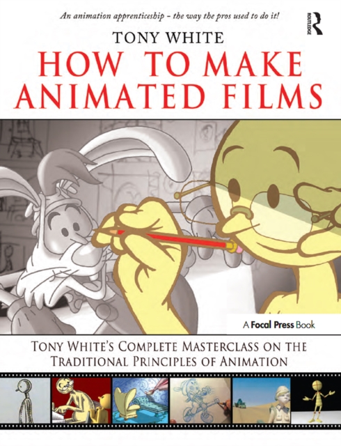 How to Make Animated Films : Tony White's Complete Masterclass on the Traditional Principals of Animation, PDF eBook