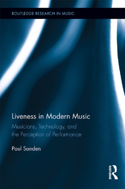 Liveness in Modern Music : Musicians, Technology, and the Perception of Performance, PDF eBook