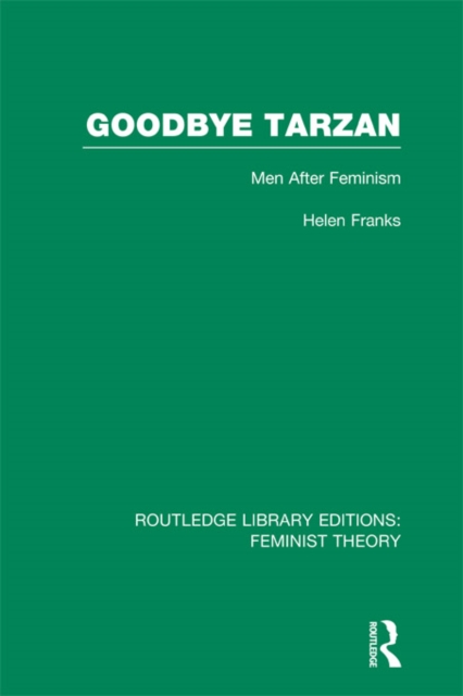 Goodbye Tarzan (RLE Feminist Theory) : Men After Feminism, PDF eBook