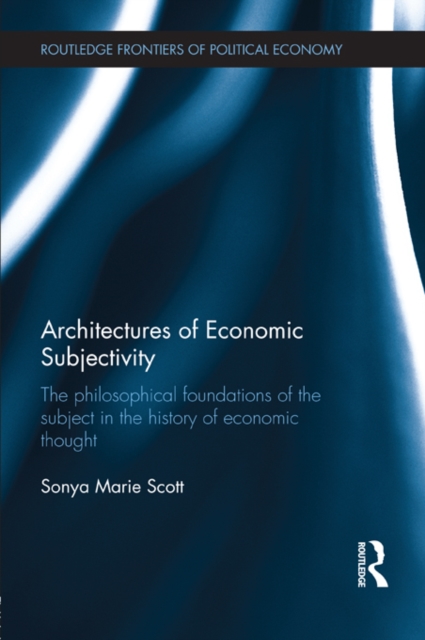 Architectures of Economic Subjectivity : The Philosophical Foundations of the Subject in the History of Economic Thought, PDF eBook