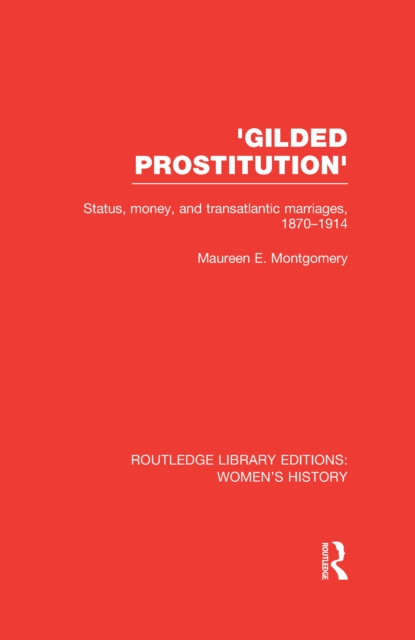 'Gilded Prostitution' : Status, Money and Transatlantic Marriages, 1870-1914, PDF eBook