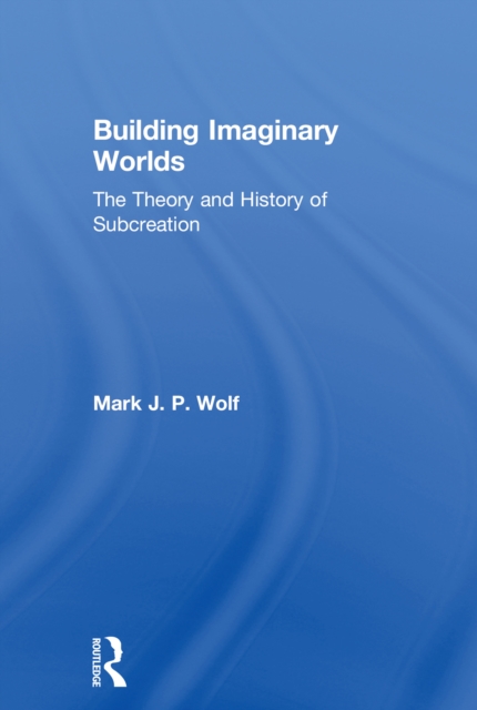 Building Imaginary Worlds : The Theory and History of Subcreation, PDF eBook