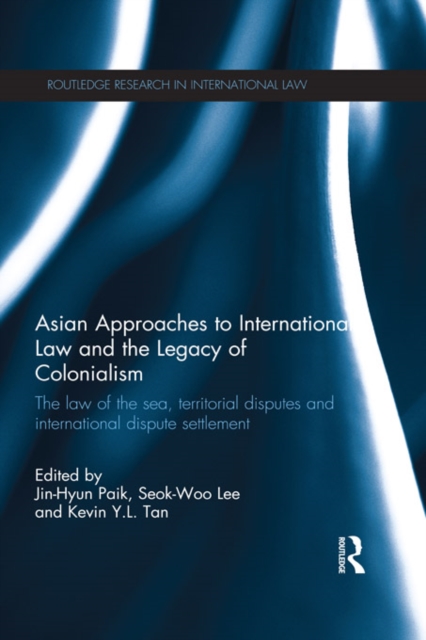 Asian Approaches to International Law and the Legacy of Colonialism : The Law of the Sea, Territorial Disputes and International Dispute Settlement, PDF eBook