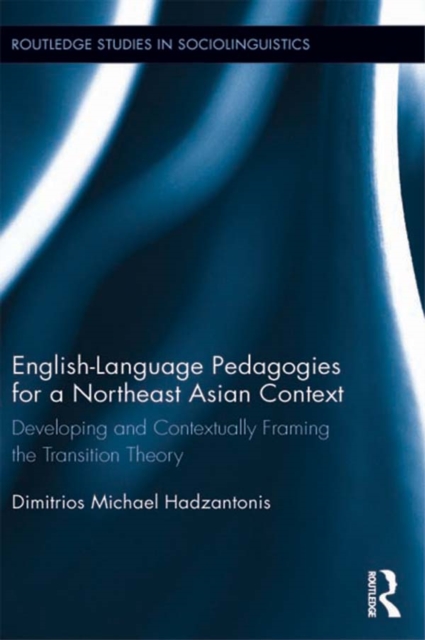 English Language Pedagogies for a Northeast Asian Context : Developing and Contextually Framing the Transition Theory, PDF eBook