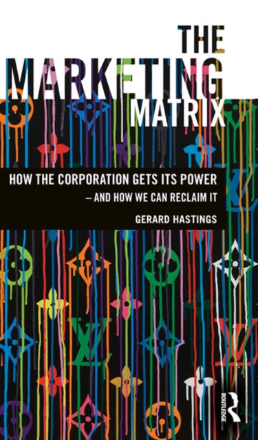 The Marketing Matrix : How the Corporation Gets Its Power – And How We Can Reclaim It, EPUB eBook