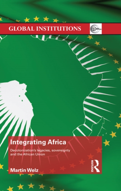 Integrating Africa : Decolonization's Legacies, Sovereignty and the African Union, EPUB eBook