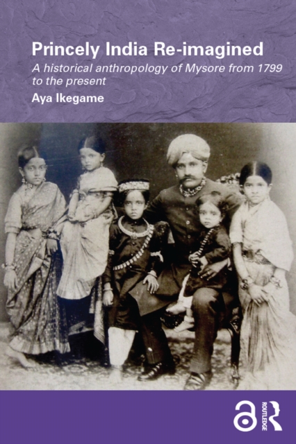Princely India Re-imagined : A Historical Anthropology of Mysore from 1799 to the present, EPUB eBook