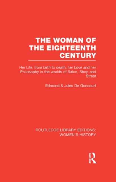 The Woman of the Eighteenth Century : Her Life, from Birth to Death, Her Love and Her Philosophy in the Worlds of Salon, Shop and Street, EPUB eBook