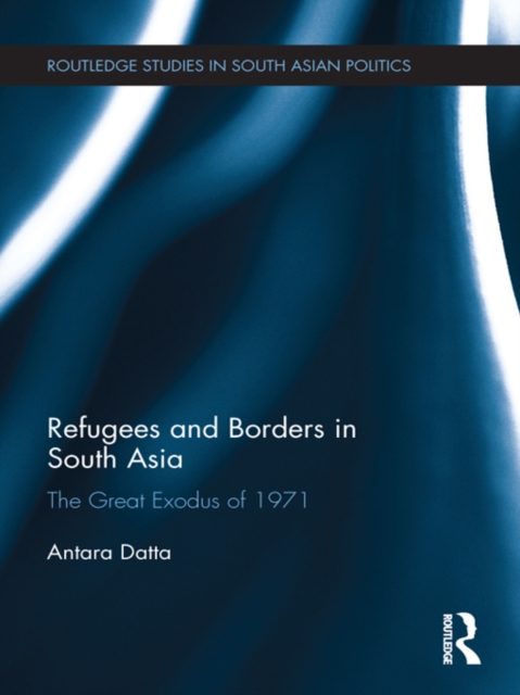 Refugees and Borders in South Asia : The Great Exodus of 1971, EPUB eBook