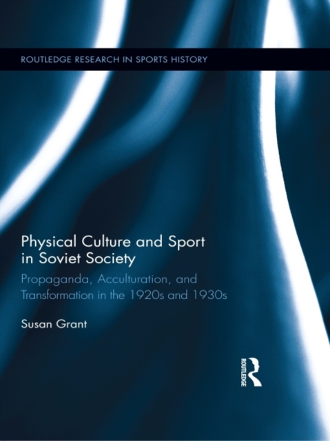 Physical Culture and Sport in Soviet Society : Propaganda, Acculturation, and Transformation in the 1920s and 1930s, EPUB eBook