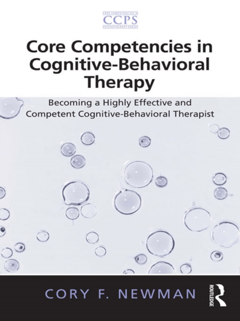 Core Competencies in Cognitive-Behavioral Therapy : Becoming a Highly Effective and Competent Cognitive-Behavioral Therapist, PDF eBook