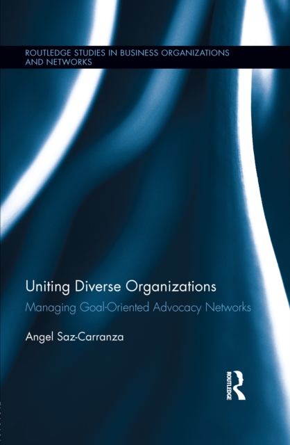 Uniting Diverse Organizations : Managing Goal-Oriented Advocacy Networks, PDF eBook