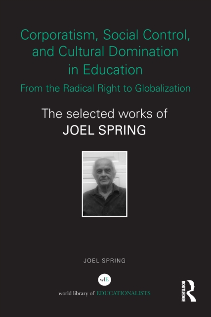 Corporatism, Social Control, and Cultural Domination in Education: From the Radical Right to Globalization : The Selected Works of Joel Spring, EPUB eBook