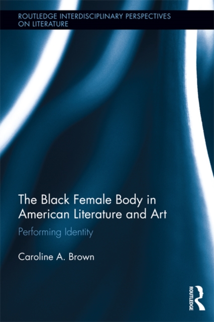 The Black Female Body in American Literature and Art : Performing Identity, PDF eBook