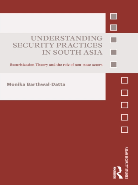 Understanding Security Practices in South Asia : Securitization Theory and the Role of Non-State Actors, PDF eBook