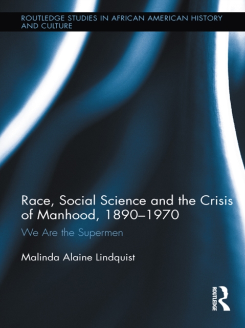 Race, Social Science and the Crisis of Manhood, 1890-1970 : We are the Supermen, EPUB eBook