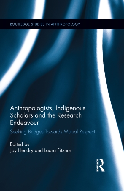 Anthropologists, Indigenous Scholars and the Research Endeavour : Seeking Bridges Towards Mutual Respect, PDF eBook