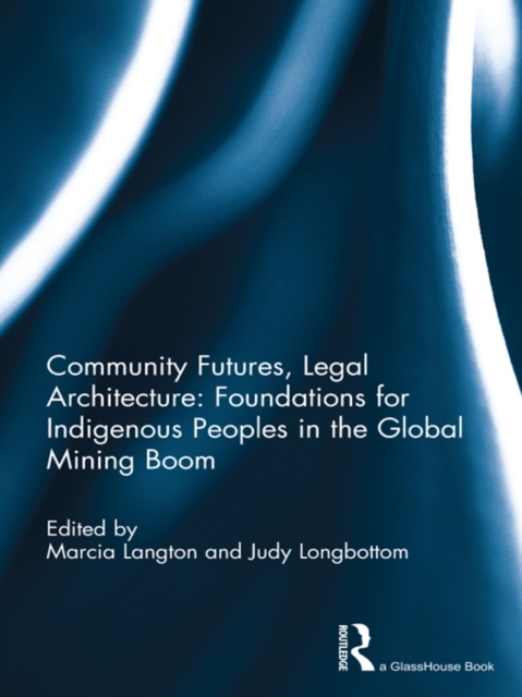 Community Futures, Legal Architecture : Foundations for Indigenous Peoples in the Global Mining Boom, EPUB eBook