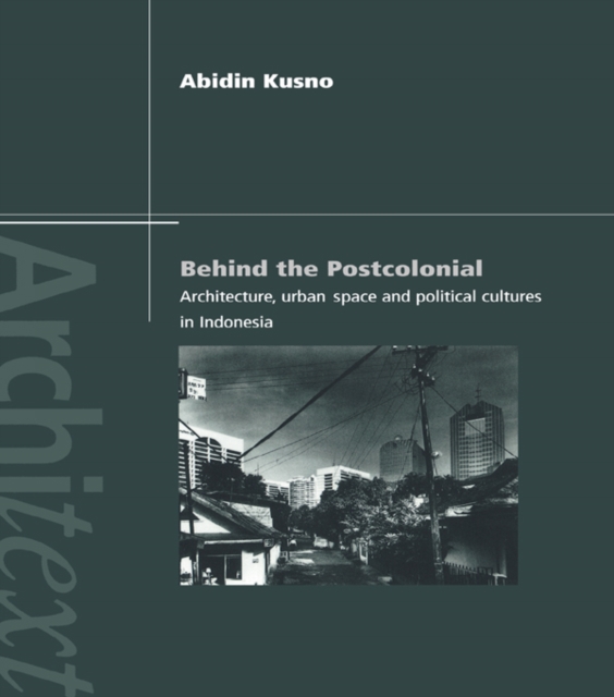 Behind the Postcolonial : Architecture, Urban Space and Political Cultures in Indonesia, PDF eBook
