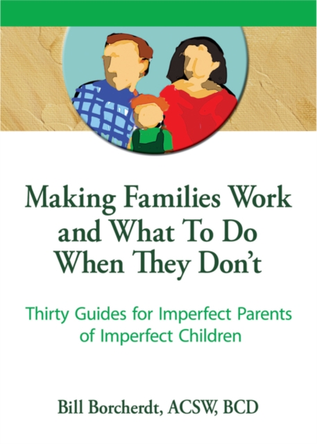 Making Families Work and What To Do When They Don't : Thirty Guides for Imperfect Parents of Imperfect Children, EPUB eBook