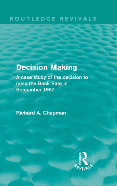 Decision Making (Routledge Revivals) : A case study of the decision to raise the Bank Rate in September 1957, PDF eBook