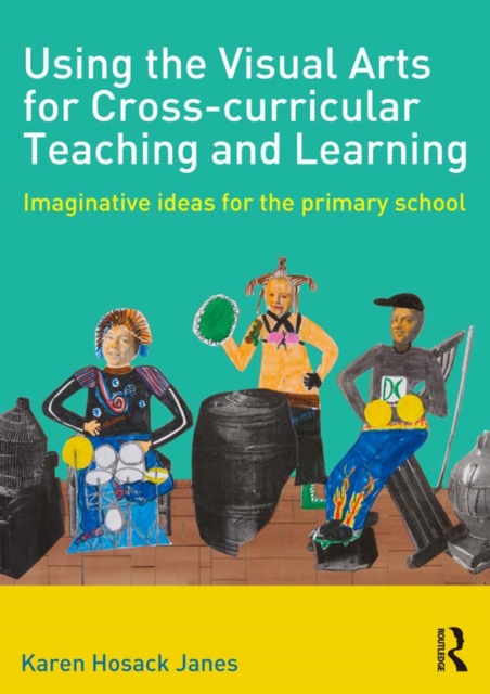 Using the Visual Arts for Cross-curricular Teaching and Learning : Imaginative ideas for the primary school, PDF eBook