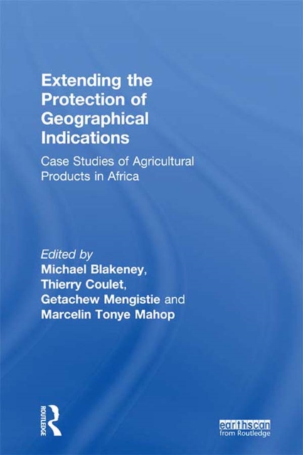 Extending the Protection of Geographical Indications : Case Studies of Agricultural Products in Africa, PDF eBook