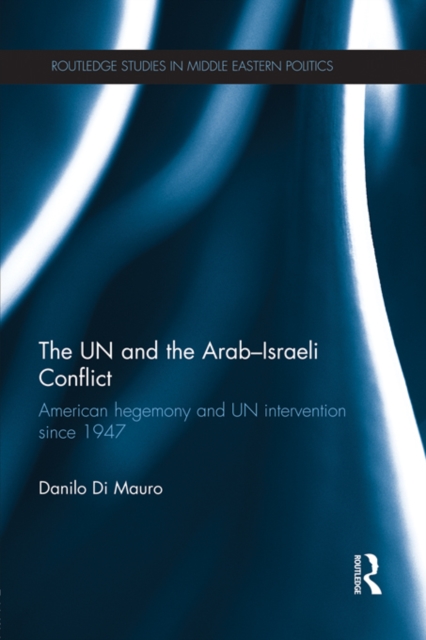 The UN and the Arab-Israeli Conflict : American Hegemony and UN Intervention since 1947, PDF eBook