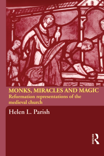 Monks, Miracles and Magic : Reformation Representations of the Medieval Church, PDF eBook