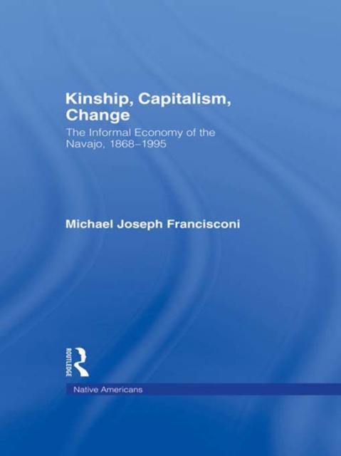 Kinship, Capitalism, Change : The Informal Economy of the Navajo, 1868-1995, PDF eBook
