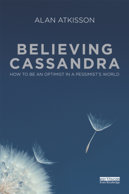 Believing Cassandra : How to be an Optimist in a Pessimist's World, PDF eBook