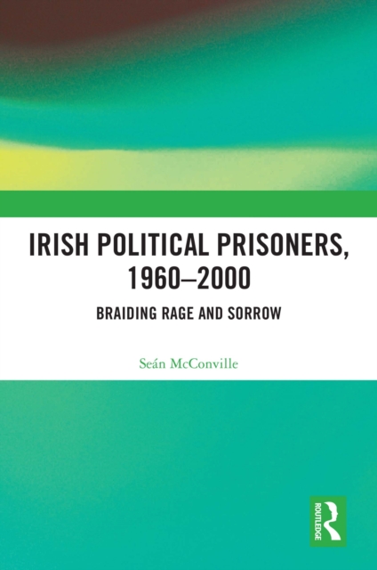 Irish Political Prisoners 1960-2000 : Braiding Rage and Sorrow, PDF eBook