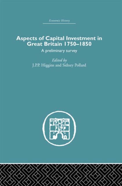 Aspects of Capital Investment in Great Britain 1750-1850 : A preliminary survey, report of a conference held the University of Sheffield, 5-7 January 1969, PDF eBook